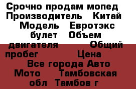 Срочно продам мопед › Производитель ­ Китай › Модель ­ Евротэкс булет › Объем двигателя ­ 150 › Общий пробег ­ 2 500 › Цена ­ 38 000 - Все города Авто » Мото   . Тамбовская обл.,Тамбов г.